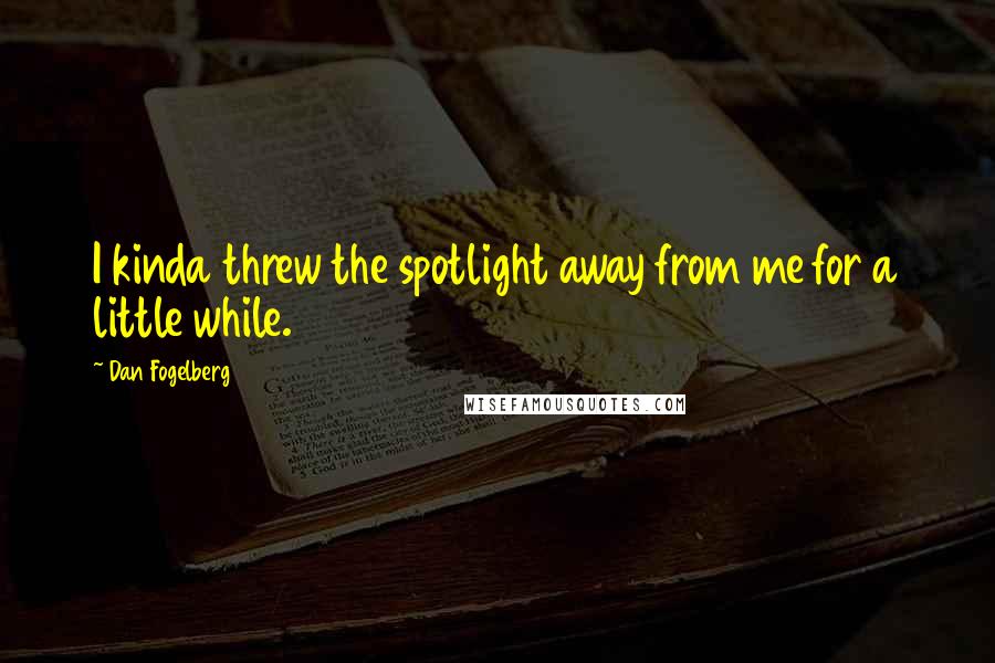 Dan Fogelberg Quotes: I kinda threw the spotlight away from me for a little while.