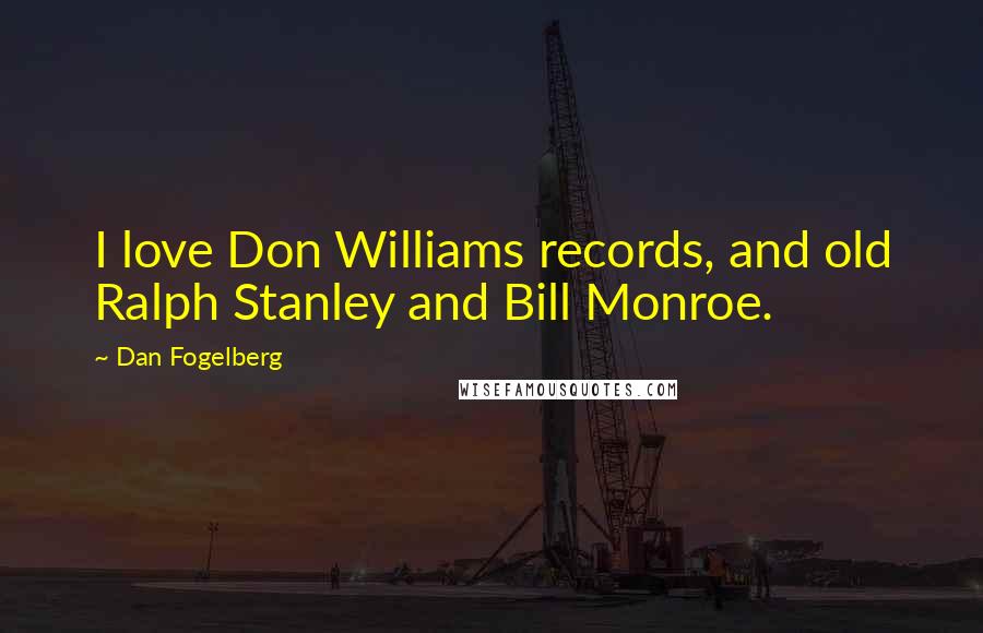 Dan Fogelberg Quotes: I love Don Williams records, and old Ralph Stanley and Bill Monroe.