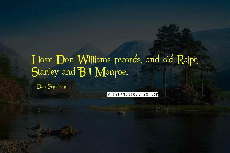 Dan Fogelberg Quotes: I love Don Williams records, and old Ralph Stanley and Bill Monroe.