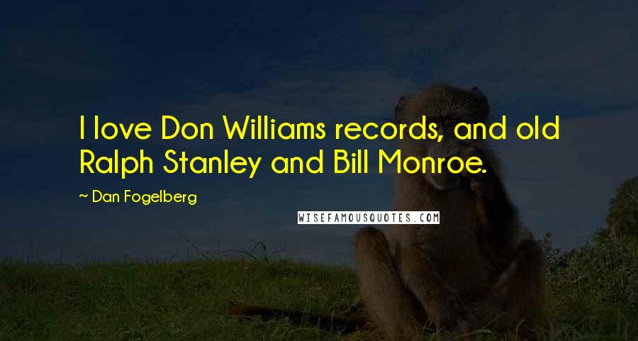 Dan Fogelberg Quotes: I love Don Williams records, and old Ralph Stanley and Bill Monroe.