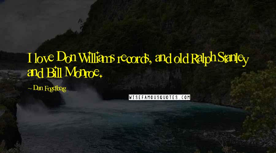 Dan Fogelberg Quotes: I love Don Williams records, and old Ralph Stanley and Bill Monroe.