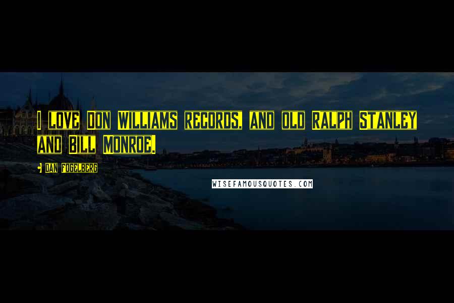 Dan Fogelberg Quotes: I love Don Williams records, and old Ralph Stanley and Bill Monroe.