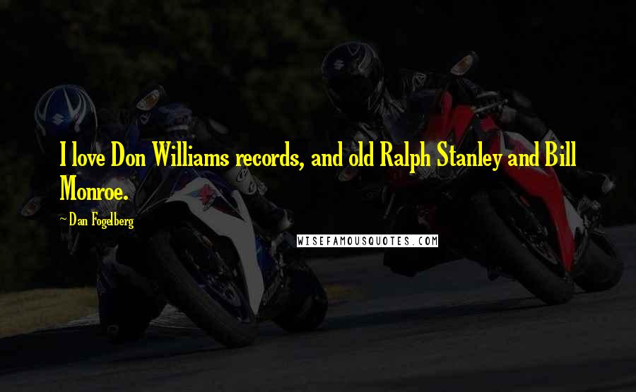 Dan Fogelberg Quotes: I love Don Williams records, and old Ralph Stanley and Bill Monroe.