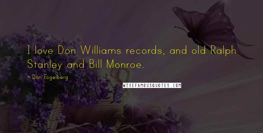 Dan Fogelberg Quotes: I love Don Williams records, and old Ralph Stanley and Bill Monroe.