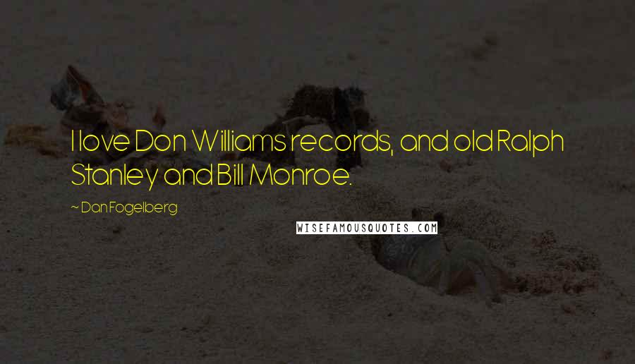 Dan Fogelberg Quotes: I love Don Williams records, and old Ralph Stanley and Bill Monroe.