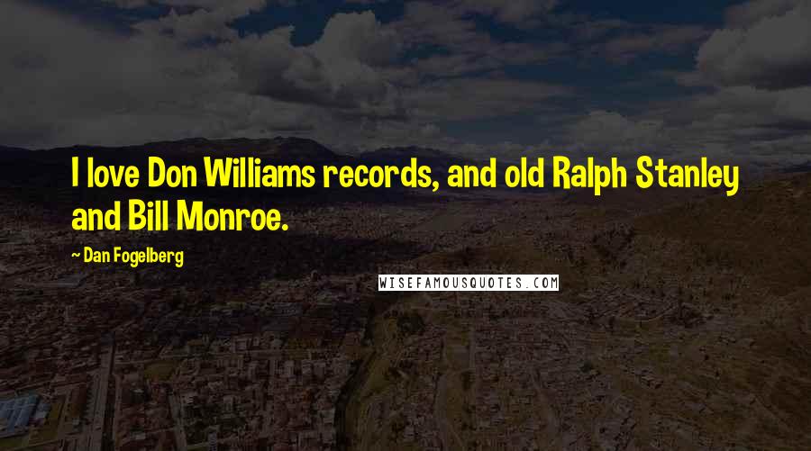 Dan Fogelberg Quotes: I love Don Williams records, and old Ralph Stanley and Bill Monroe.