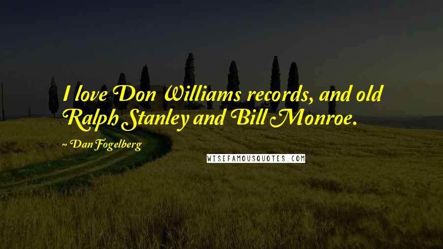Dan Fogelberg Quotes: I love Don Williams records, and old Ralph Stanley and Bill Monroe.