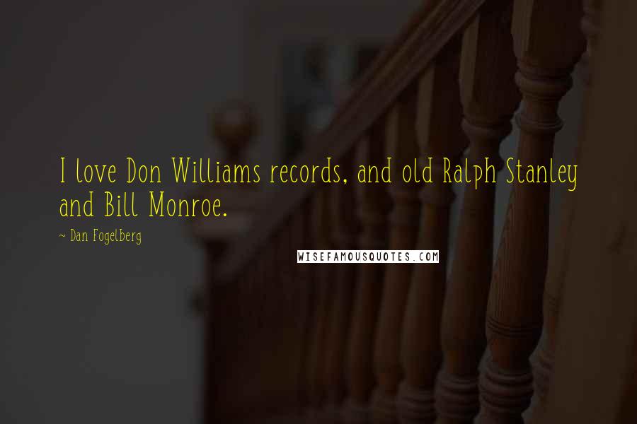 Dan Fogelberg Quotes: I love Don Williams records, and old Ralph Stanley and Bill Monroe.