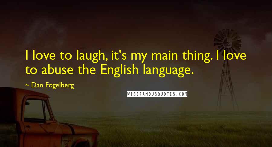 Dan Fogelberg Quotes: I love to laugh, it's my main thing. I love to abuse the English language.