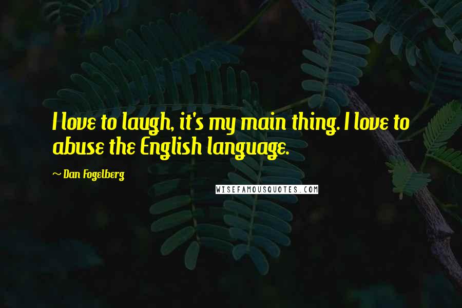 Dan Fogelberg Quotes: I love to laugh, it's my main thing. I love to abuse the English language.