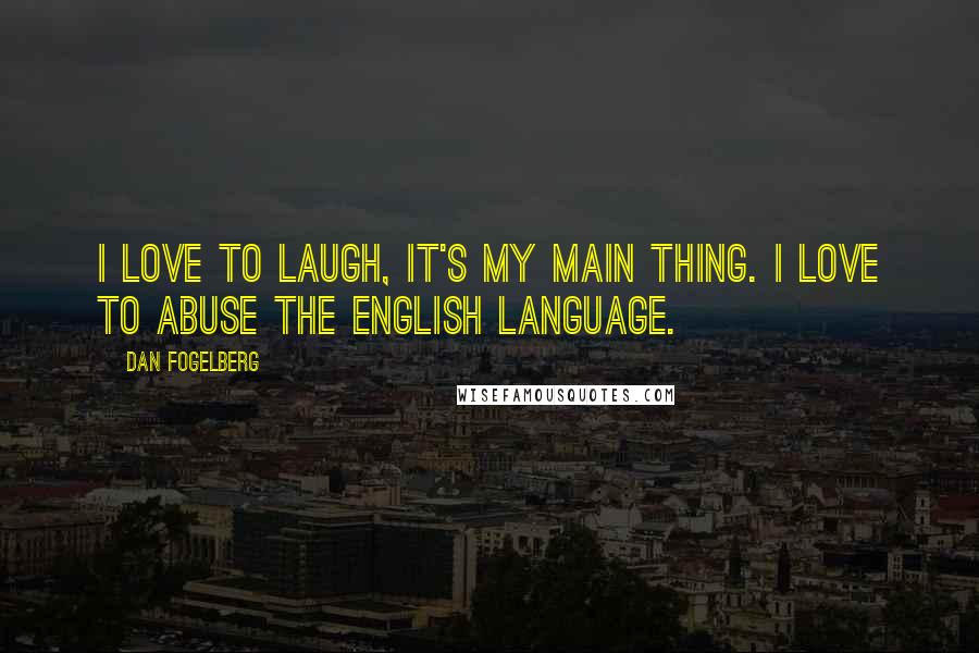 Dan Fogelberg Quotes: I love to laugh, it's my main thing. I love to abuse the English language.