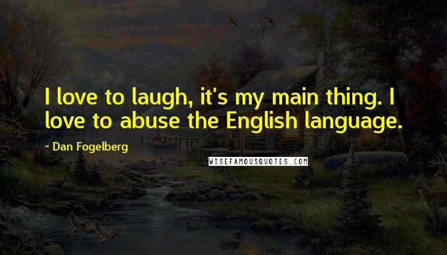 Dan Fogelberg Quotes: I love to laugh, it's my main thing. I love to abuse the English language.