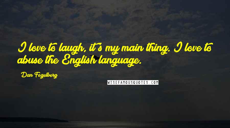 Dan Fogelberg Quotes: I love to laugh, it's my main thing. I love to abuse the English language.