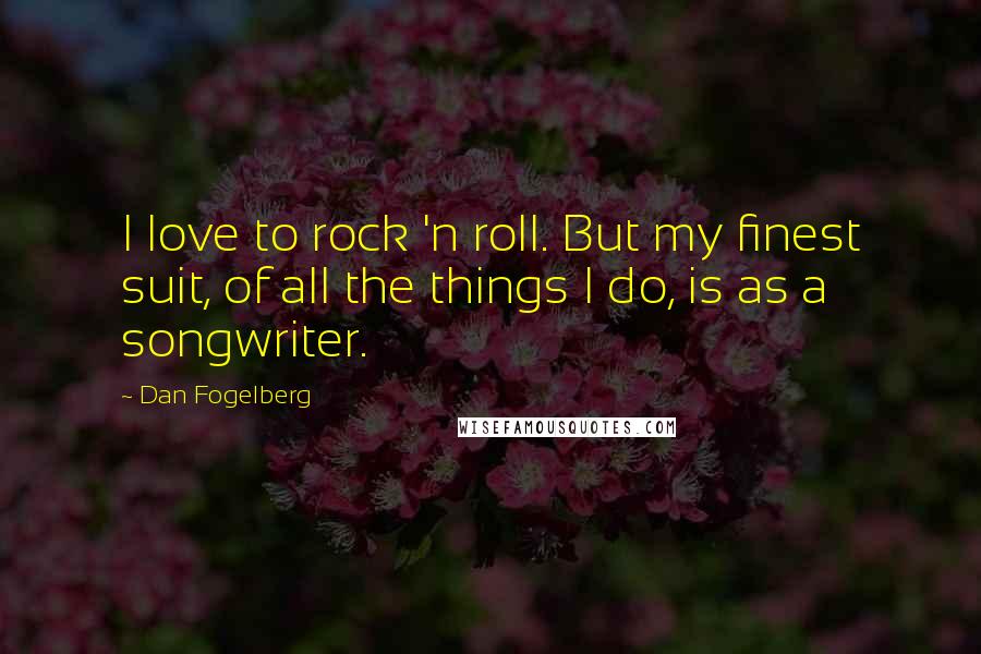 Dan Fogelberg Quotes: I love to rock 'n roll. But my finest suit, of all the things I do, is as a songwriter.