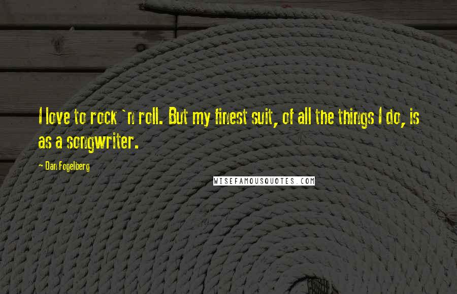 Dan Fogelberg Quotes: I love to rock 'n roll. But my finest suit, of all the things I do, is as a songwriter.