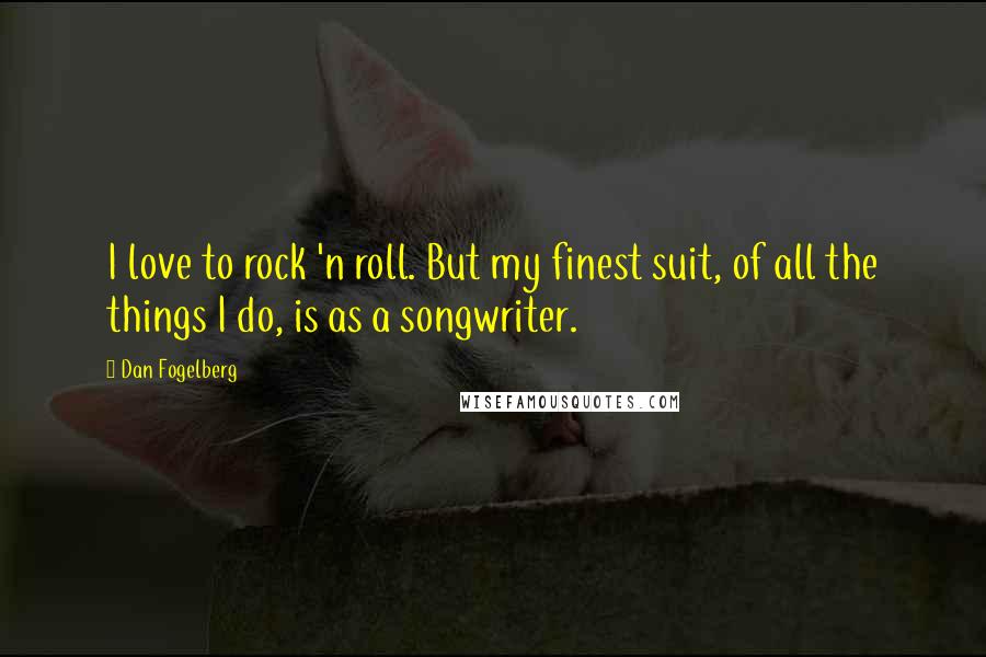 Dan Fogelberg Quotes: I love to rock 'n roll. But my finest suit, of all the things I do, is as a songwriter.