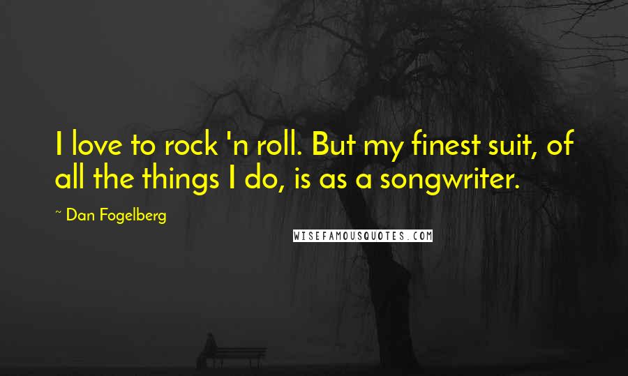 Dan Fogelberg Quotes: I love to rock 'n roll. But my finest suit, of all the things I do, is as a songwriter.