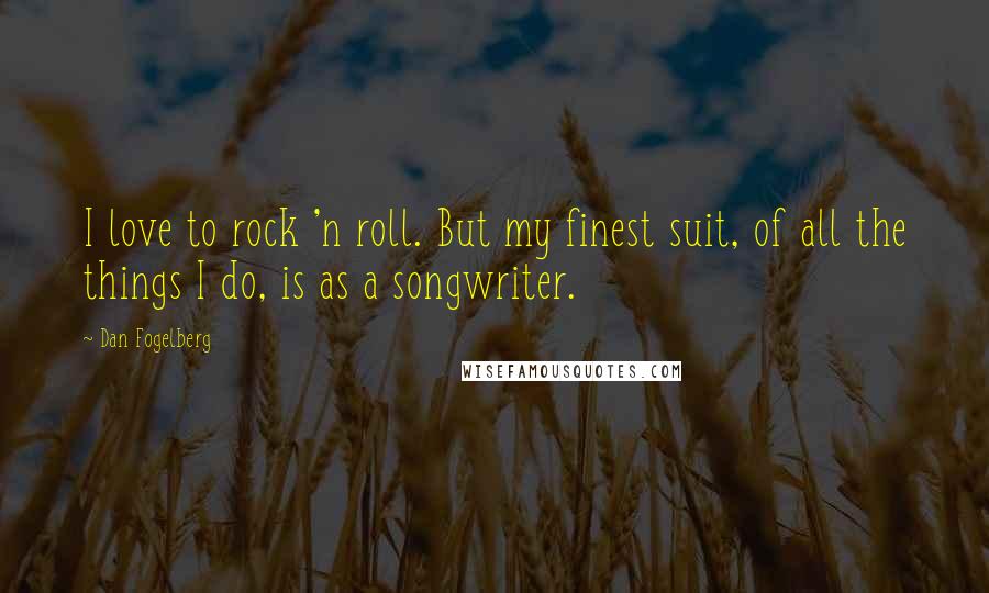 Dan Fogelberg Quotes: I love to rock 'n roll. But my finest suit, of all the things I do, is as a songwriter.