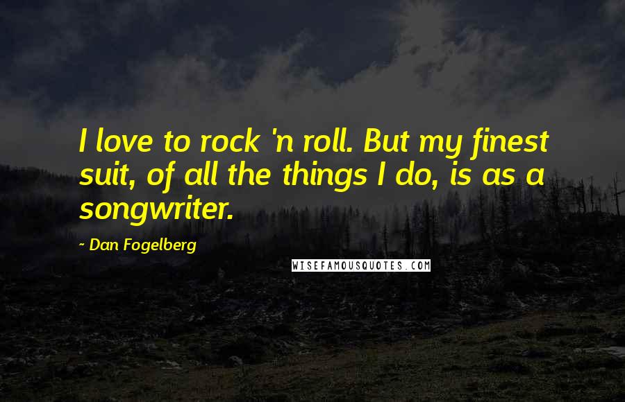 Dan Fogelberg Quotes: I love to rock 'n roll. But my finest suit, of all the things I do, is as a songwriter.