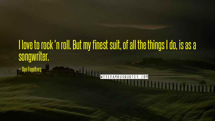 Dan Fogelberg Quotes: I love to rock 'n roll. But my finest suit, of all the things I do, is as a songwriter.