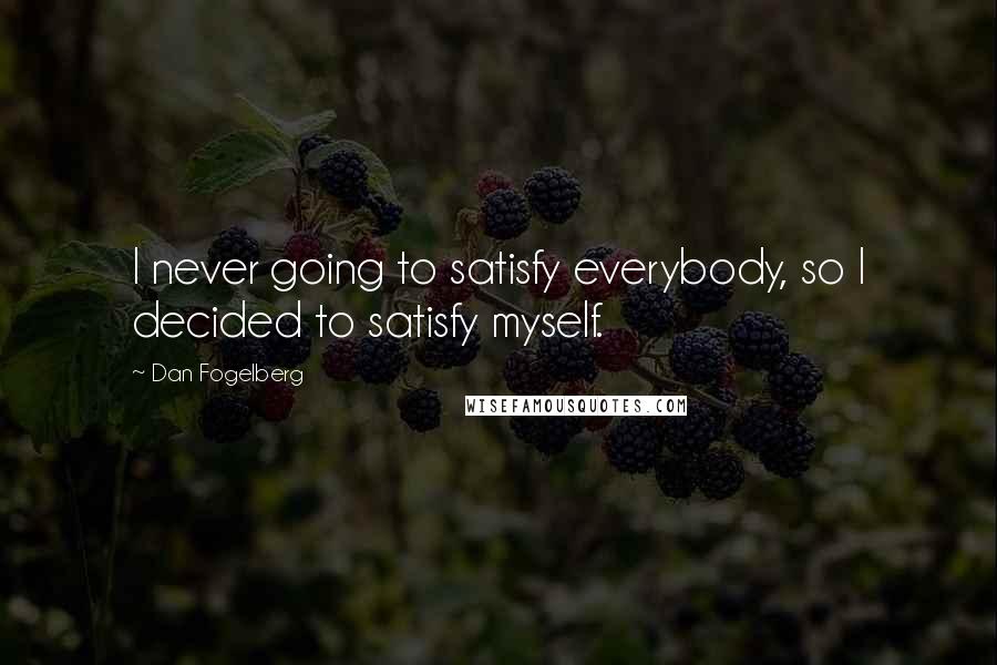 Dan Fogelberg Quotes: I never going to satisfy everybody, so I decided to satisfy myself.