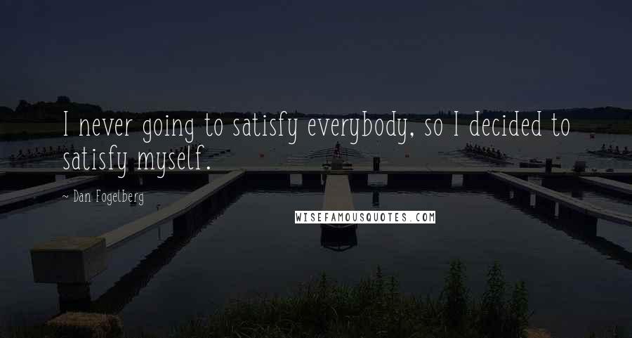 Dan Fogelberg Quotes: I never going to satisfy everybody, so I decided to satisfy myself.