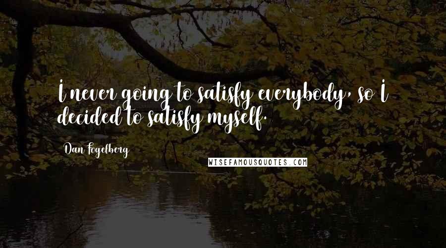 Dan Fogelberg Quotes: I never going to satisfy everybody, so I decided to satisfy myself.