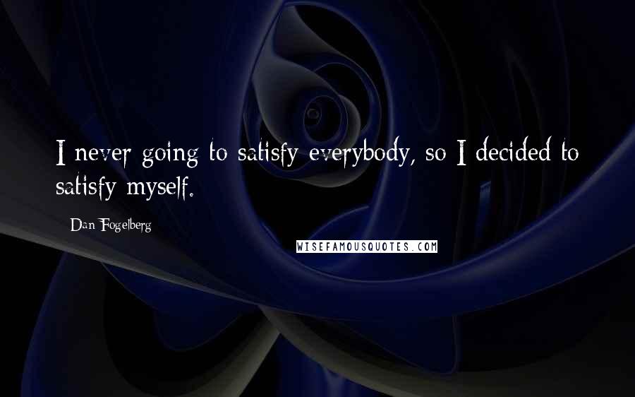 Dan Fogelberg Quotes: I never going to satisfy everybody, so I decided to satisfy myself.