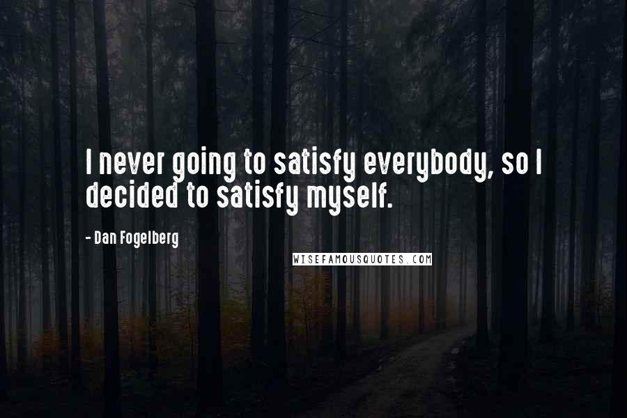 Dan Fogelberg Quotes: I never going to satisfy everybody, so I decided to satisfy myself.