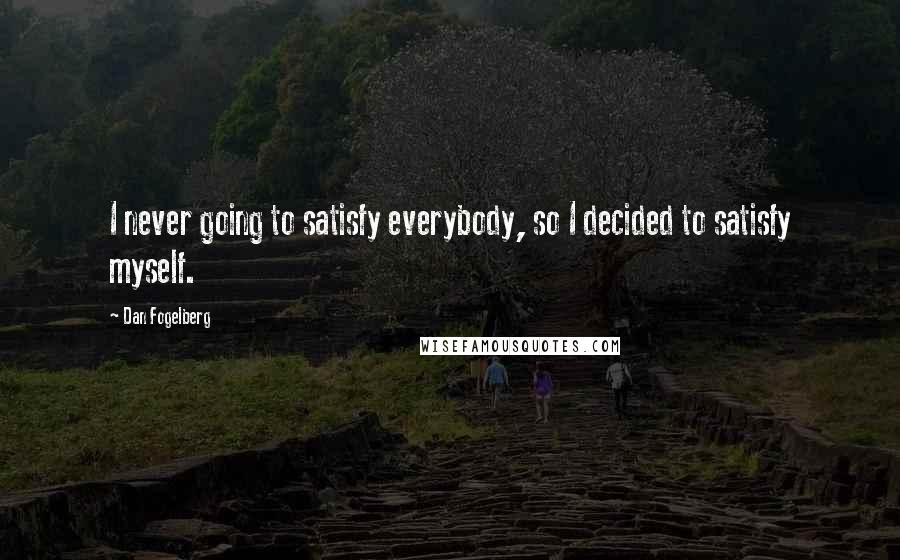 Dan Fogelberg Quotes: I never going to satisfy everybody, so I decided to satisfy myself.