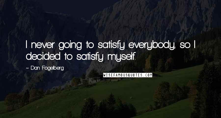 Dan Fogelberg Quotes: I never going to satisfy everybody, so I decided to satisfy myself.