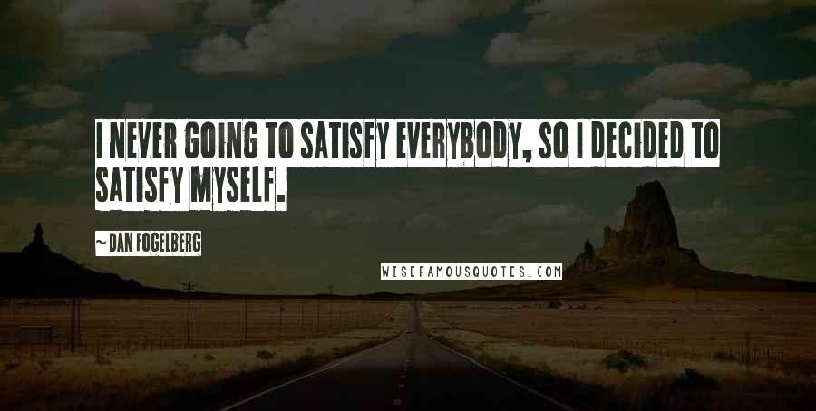 Dan Fogelberg Quotes: I never going to satisfy everybody, so I decided to satisfy myself.