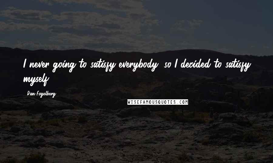 Dan Fogelberg Quotes: I never going to satisfy everybody, so I decided to satisfy myself.