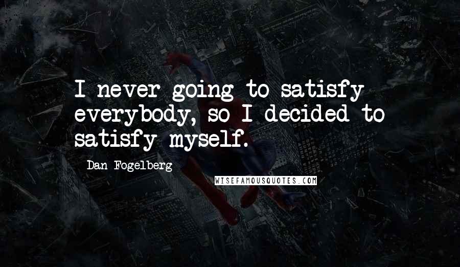 Dan Fogelberg Quotes: I never going to satisfy everybody, so I decided to satisfy myself.