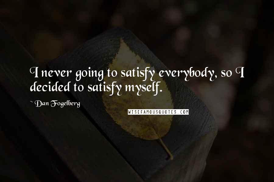 Dan Fogelberg Quotes: I never going to satisfy everybody, so I decided to satisfy myself.