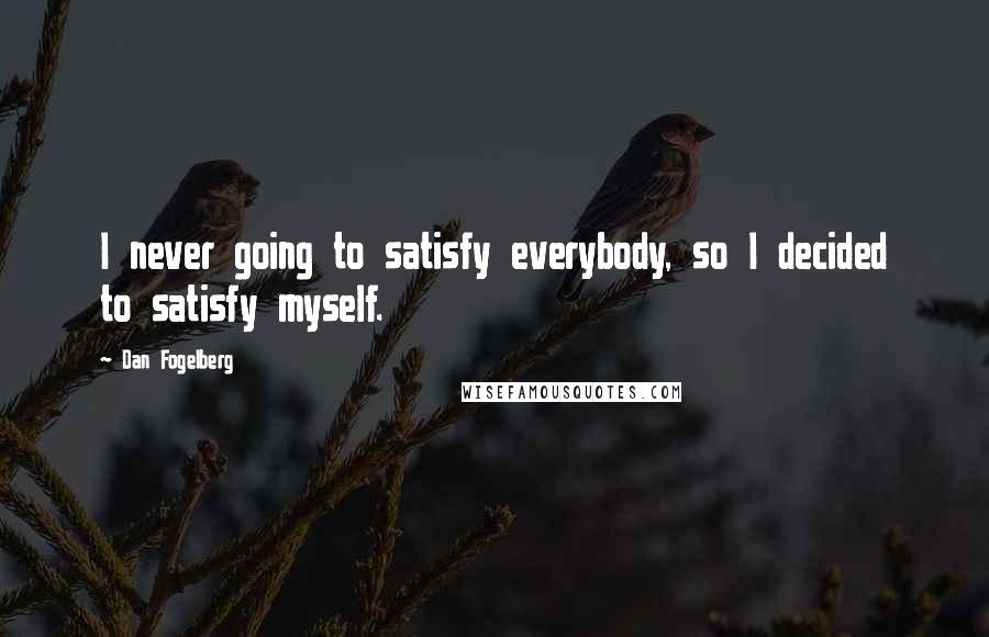 Dan Fogelberg Quotes: I never going to satisfy everybody, so I decided to satisfy myself.