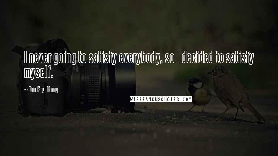 Dan Fogelberg Quotes: I never going to satisfy everybody, so I decided to satisfy myself.