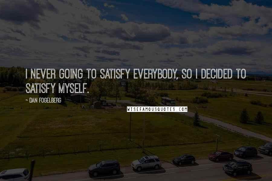 Dan Fogelberg Quotes: I never going to satisfy everybody, so I decided to satisfy myself.