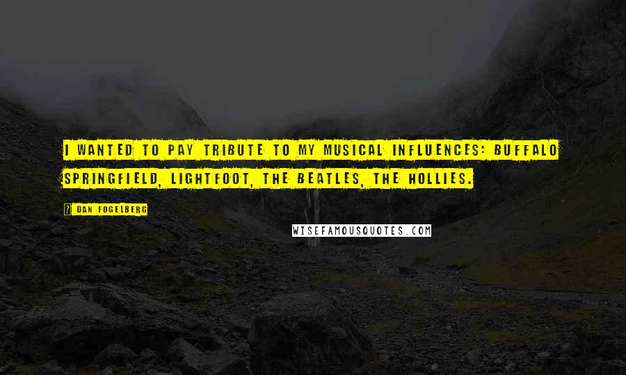 Dan Fogelberg Quotes: I wanted to pay tribute to my musical influences: Buffalo Springfield, Lightfoot, the Beatles, the Hollies.