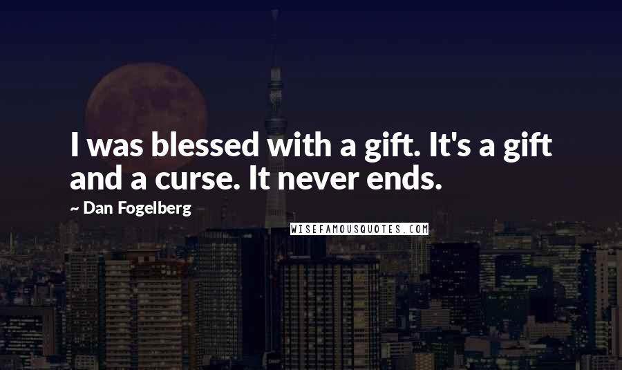 Dan Fogelberg Quotes: I was blessed with a gift. It's a gift and a curse. It never ends.