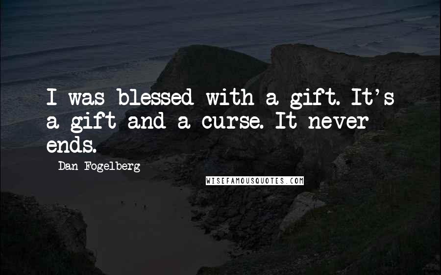 Dan Fogelberg Quotes: I was blessed with a gift. It's a gift and a curse. It never ends.