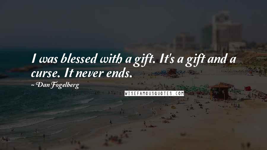 Dan Fogelberg Quotes: I was blessed with a gift. It's a gift and a curse. It never ends.