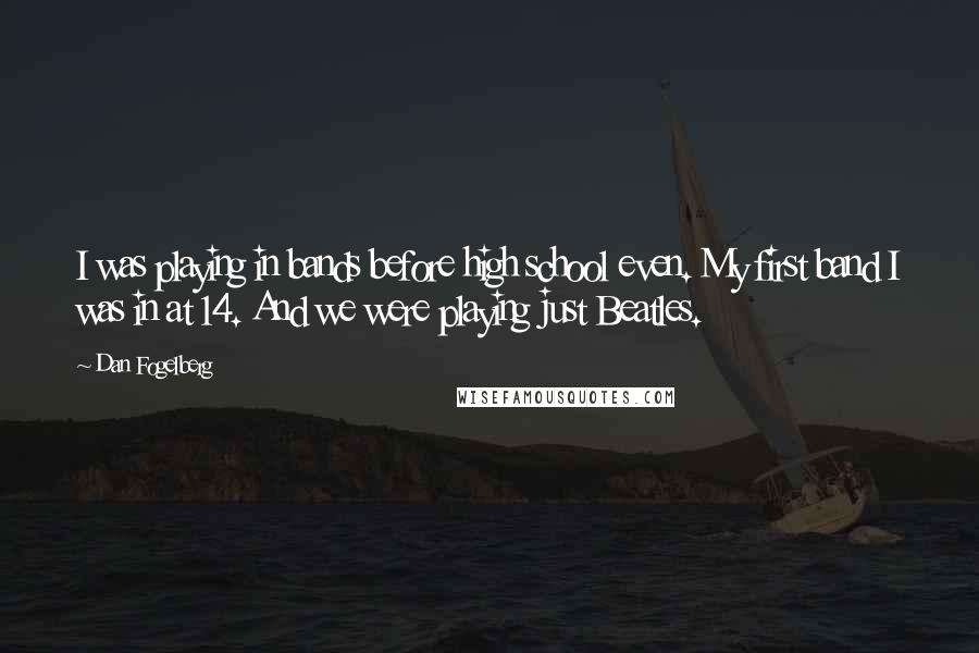 Dan Fogelberg Quotes: I was playing in bands before high school even. My first band I was in at 14. And we were playing just Beatles.