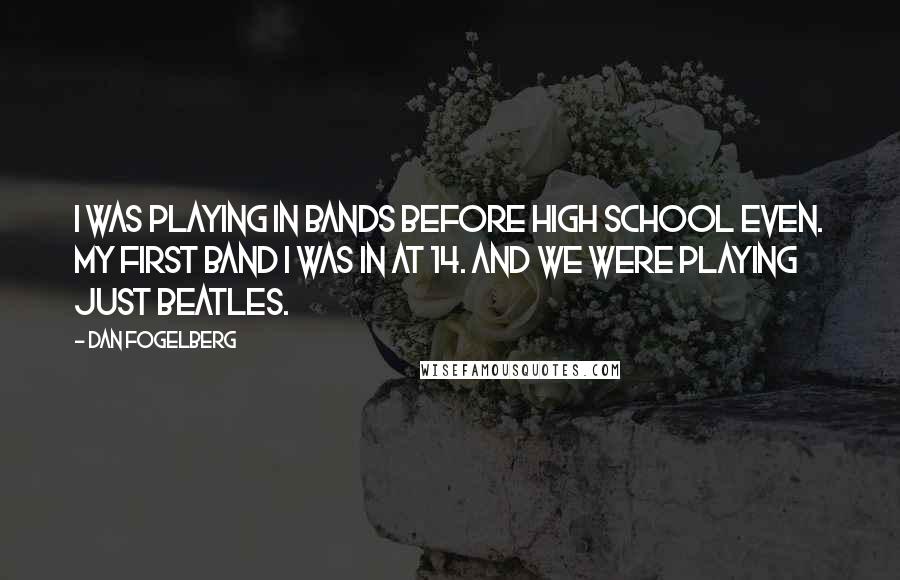 Dan Fogelberg Quotes: I was playing in bands before high school even. My first band I was in at 14. And we were playing just Beatles.