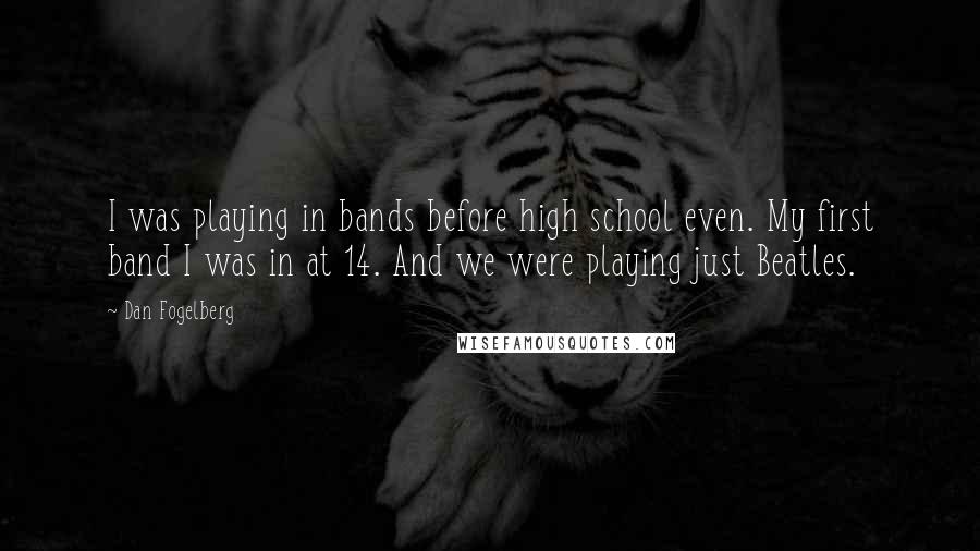 Dan Fogelberg Quotes: I was playing in bands before high school even. My first band I was in at 14. And we were playing just Beatles.