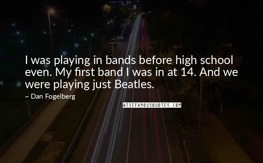 Dan Fogelberg Quotes: I was playing in bands before high school even. My first band I was in at 14. And we were playing just Beatles.