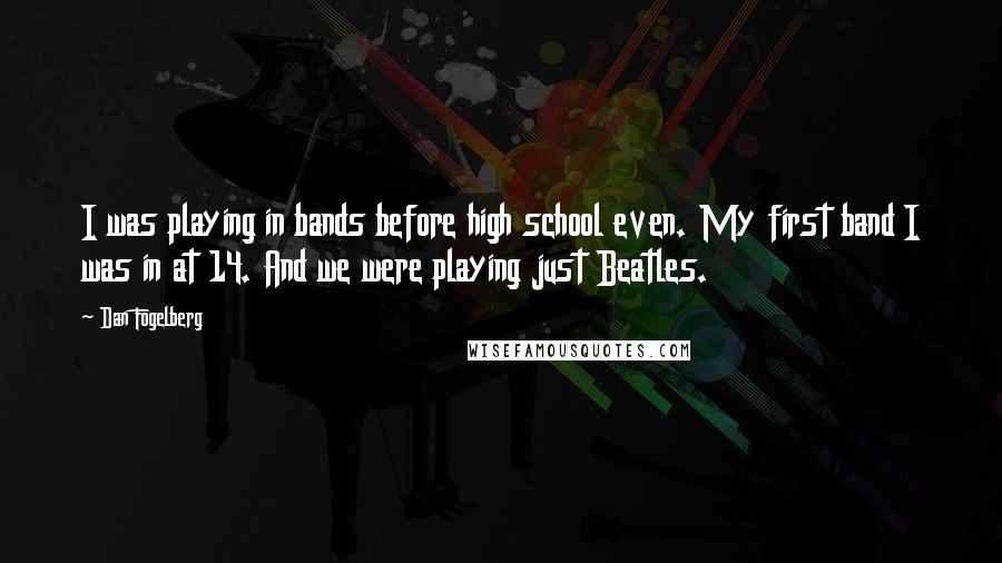 Dan Fogelberg Quotes: I was playing in bands before high school even. My first band I was in at 14. And we were playing just Beatles.