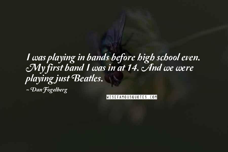 Dan Fogelberg Quotes: I was playing in bands before high school even. My first band I was in at 14. And we were playing just Beatles.