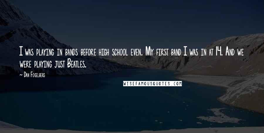 Dan Fogelberg Quotes: I was playing in bands before high school even. My first band I was in at 14. And we were playing just Beatles.