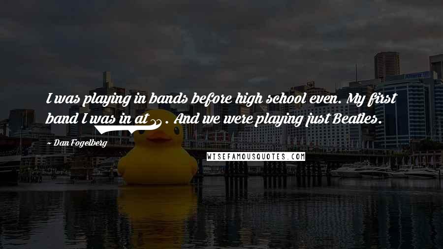 Dan Fogelberg Quotes: I was playing in bands before high school even. My first band I was in at 14. And we were playing just Beatles.